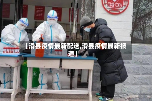 【滑县疫情最新配送,滑县疫情最新报道】-第1张图片