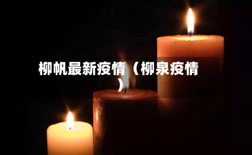 柳帆最新疫情(柳泉疫情)-第1张图片