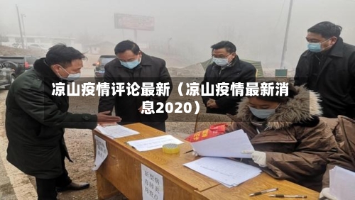 凉山疫情评论最新(凉山疫情最新消息2020)-第1张图片