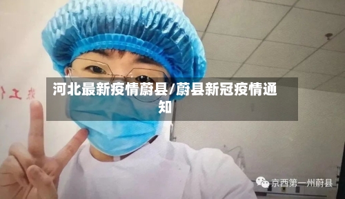 河北最新疫情蔚县/蔚县新冠疫情通知-第1张图片