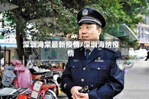 深圳海棠最新疫情/深圳海纳疫情-第1张图片