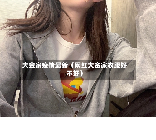 大金家疫情最新（网红大金家衣服好不好）-第1张图片