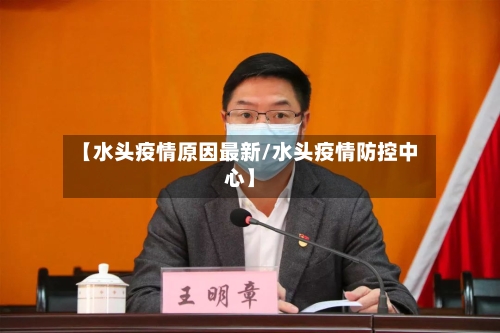 【水头疫情原因最新/水头疫情防控中心】-第1张图片