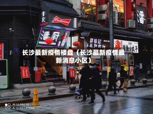 长沙最新疫情楼盘(长沙最新疫情最新消息小区)-第1张图片