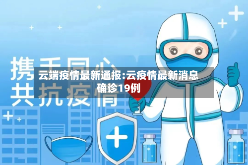 云端疫情最新通报:云疫情最新消息确诊19例-第1张图片