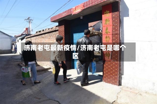 济南老屯最新疫情/济南老屯是哪个区-第1张图片
