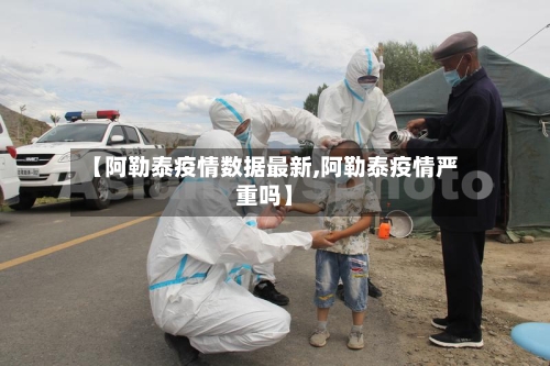 【阿勒泰疫情数据最新,阿勒泰疫情严重吗】-第1张图片