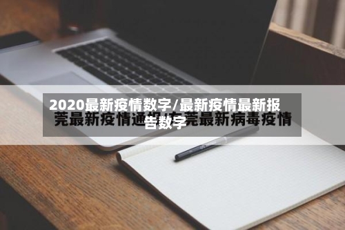 2020最新疫情数字/最新疫情最新报告数字-第1张图片