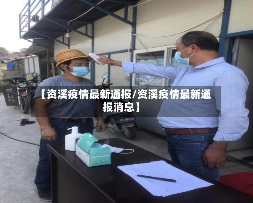【资溪疫情最新通报/资溪疫情最新通报消息】-第1张图片