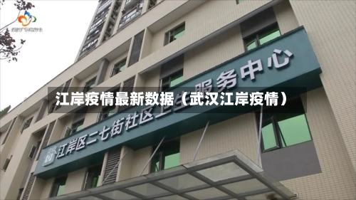 江岸疫情最新数据(武汉江岸疫情)-第1张图片