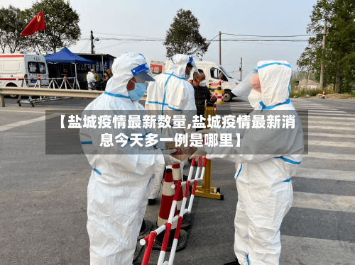 【盐城疫情最新数量,盐城疫情最新消息今天多一例是哪里】-第1张图片