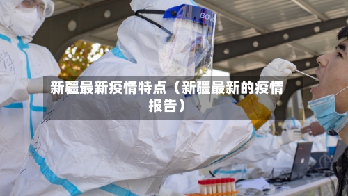 新疆最新疫情特点(新疆最新的疫情报告)-第1张图片