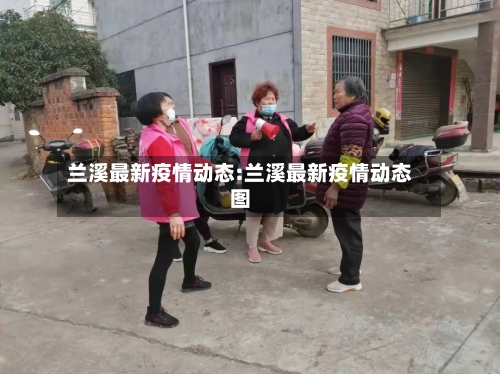 兰溪最新疫情动态:兰溪最新疫情动态图-第1张图片