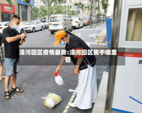 漳河园区疫情最新:漳河园区属于哪里管-第1张图片