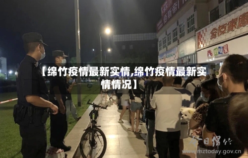 【绵竹疫情最新实情,绵竹疫情最新实情情况】-第1张图片