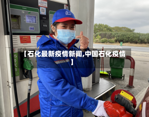 【石化最新疫情新闻,中国石化疫情】-第1张图片