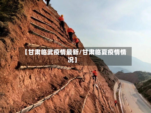 【甘肃临武疫情最新/甘肃临夏疫情情况】-第1张图片