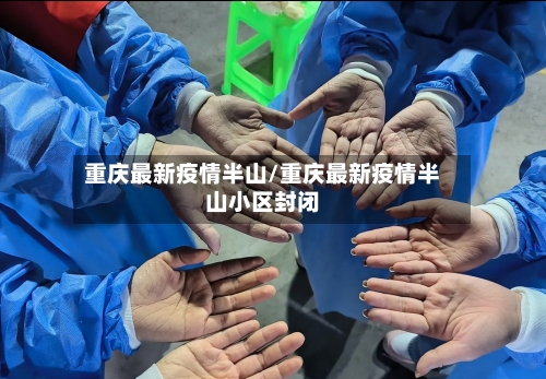 重庆最新疫情半山/重庆最新疫情半山小区封闭-第1张图片