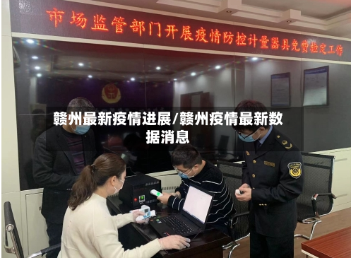 赣州最新疫情进展/赣州疫情最新数据消息-第1张图片