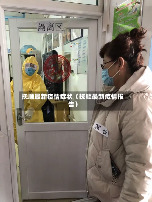 抚顺最新疫情症状（抚顺最新疫情报告）-第1张图片