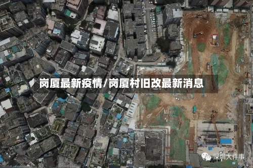 岗厦最新疫情/岗厦村旧改最新消息-第1张图片