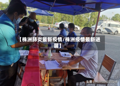 【株洲肺炎最新疫情/株洲疫情最新进展】-第1张图片