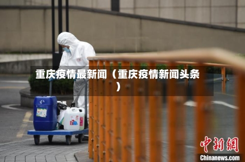 重庆疫情最新闻(重庆疫情新闻头条)-第1张图片