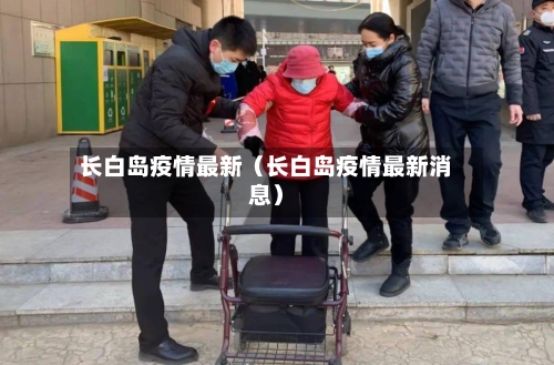 长白岛疫情最新(长白岛疫情最新消息)-第1张图片
