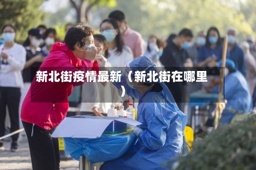 新北街疫情最新（新北街在哪里）-第1张图片