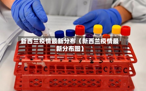 新西兰疫情最新分布（新西兰疫情最新分布图）-第1张图片
