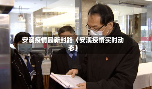 安溪疫情最新封路（安溪疫情实时动态）-第1张图片