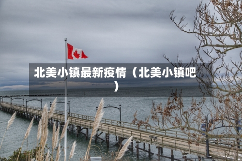 北美小镇最新疫情(北美小镇吧)-第1张图片