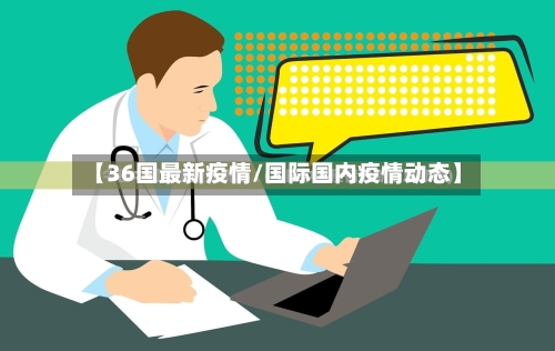 【36国最新疫情/国际国内疫情动态】-第1张图片