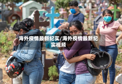 海外疫情最新纪实/海外疫情最新纪实视频-第1张图片