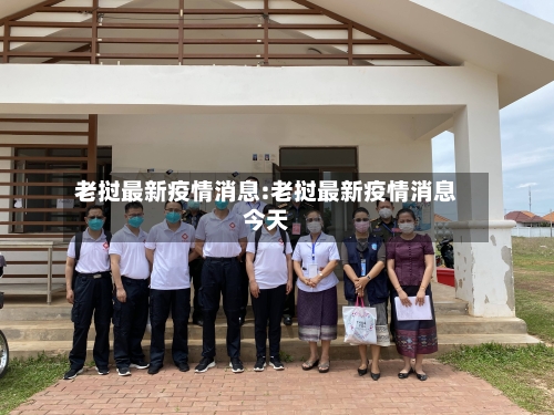 老挝最新疫情消息:老挝最新疫情消息今天-第1张图片