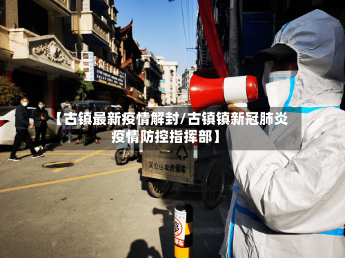 【古镇最新疫情解封/古镇镇新冠肺炎疫情防控指挥部】-第1张图片