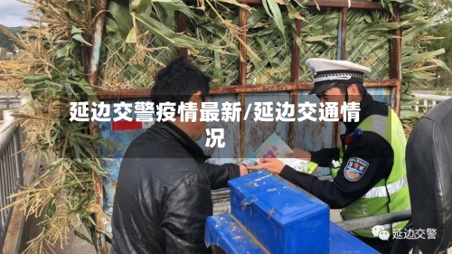 延边交警疫情最新/延边交通情况-第1张图片