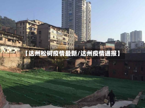 【达州松树疫情最新/达州疫情通报】-第1张图片