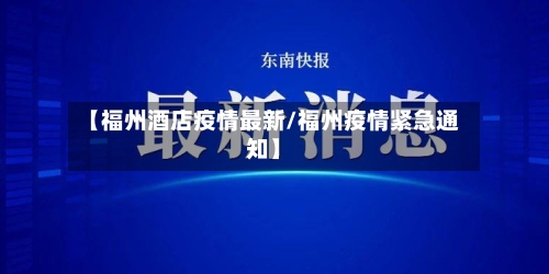 【福州酒店疫情最新/福州疫情紧急通知】-第1张图片