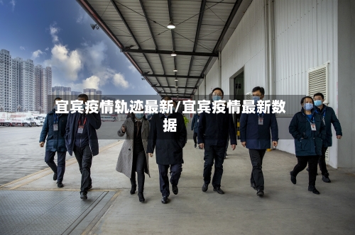 宜宾疫情轨迹最新/宜宾疫情最新数据-第1张图片