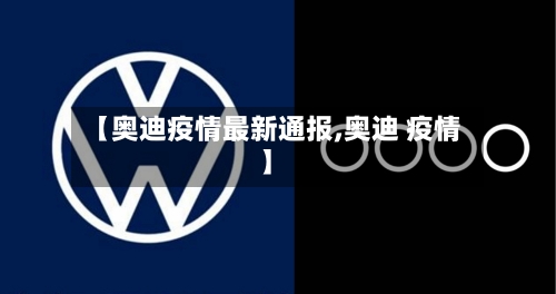 【奥迪疫情最新通报,奥迪 疫情】-第1张图片