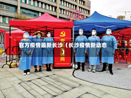 官方疫情最新长沙（长沙疫情新动态）-第1张图片