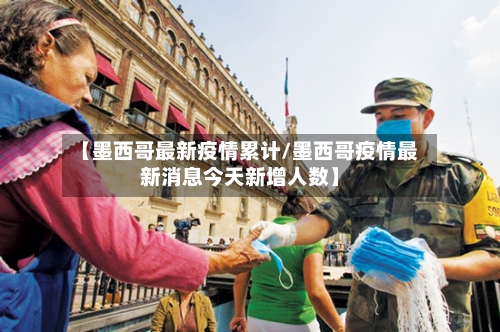 【墨西哥最新疫情累计/墨西哥疫情最新消息今天新增人数】-第1张图片