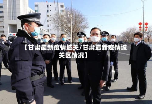 【甘肃最新疫情城关/甘肃最新疫情城关区情况】-第1张图片