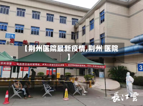 【荆州医院最新疫情,荆州 医院】-第1张图片
