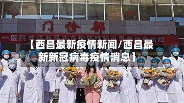 【西昌最新疫情新闻/西昌最新新冠病毒疫情消息】-第1张图片