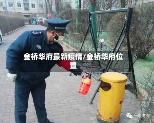 金桥华府最新疫情/金桥华府位置-第1张图片