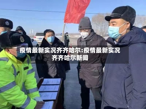 疫情最新实况齐齐哈尔:疫情最新实况齐齐哈尔新闻-第1张图片