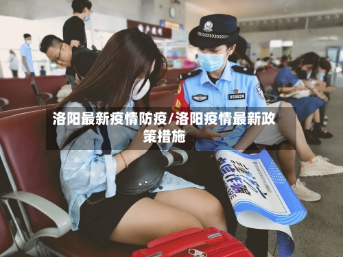 洛阳最新疫情防疫/洛阳疫情最新政策措施-第1张图片
