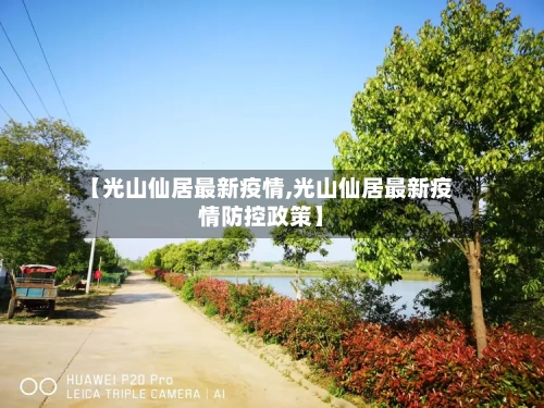 【光山仙居最新疫情,光山仙居最新疫情防控政策】-第1张图片